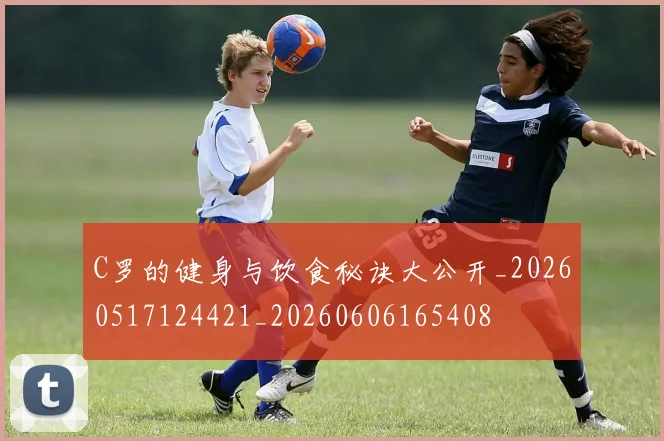 C罗的健身与饮食秘诀大公开_20260517124421_20260606165408