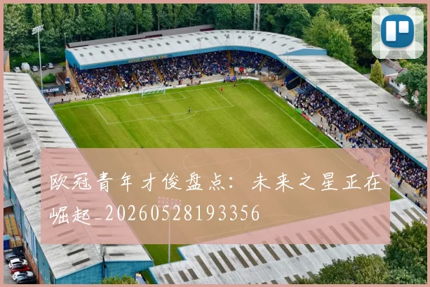 欧冠青年才俊盘点：未来之星正在崛起_20260528193356