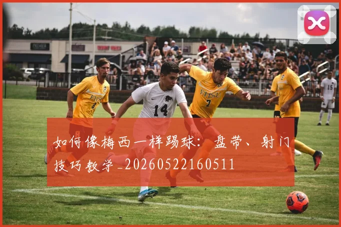 如何像梅西一样踢球：盘带、射门技巧教学_20260522160511