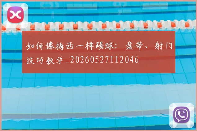 如何像梅西一样踢球：盘带、射门技巧教学_20260527112046