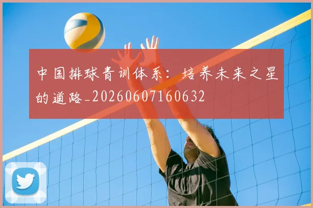 中国排球青训体系:培养未来之星的道路_20260607160632