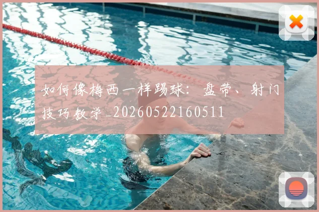 如何像梅西一样踢球：盘带、射门技巧教学_20260522160511