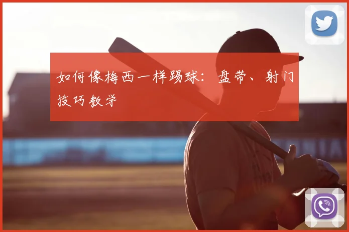 如何像梅西一样踢球：盘带、射门技巧教学