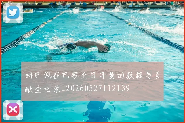 姆巴佩在巴黎圣日耳曼的数据与贡献全记录_20260527112139