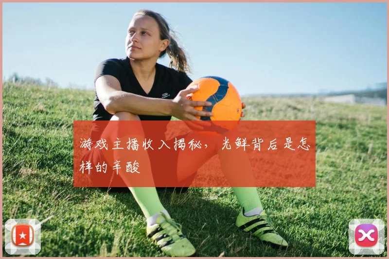 游戏主播收入揭秘,光鲜背后是怎样的辛酸