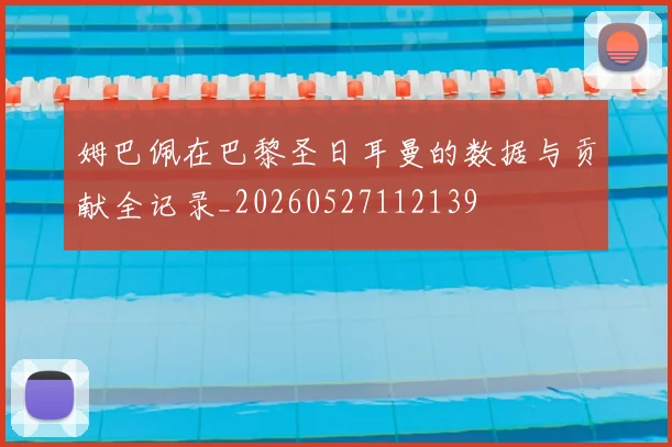 姆巴佩在巴黎圣日耳曼的数据与贡献全记录_20260527112139
