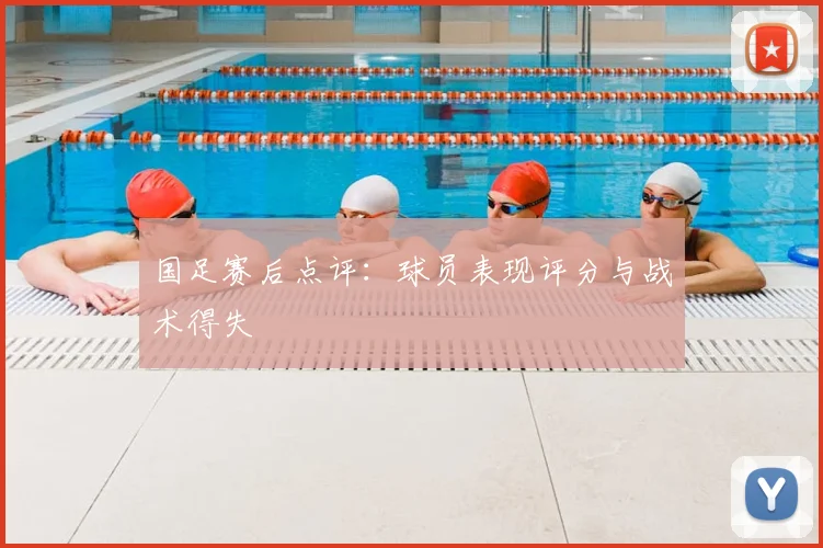 国足赛后点评:球员表现评分与战术得失