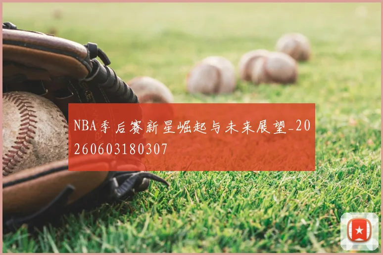 NBA季后赛新星崛起与未来展望_20260603180307