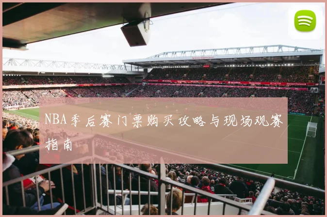 NBA季后赛门票购买攻略与现场观赛指南